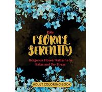 Floral Serenity: Gorgeous Flower Patterns to Relax and De-Stress: Adult Coloring Book