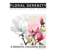 Floral Serenity: Wildflower, Cherry blossom, Magnolia & Daisy Coloring Book: A Mindful Journey Through 100 Blooming Floral Designs for Stress Relief and Joy (Coloring Book for Stress Relief and Joy)