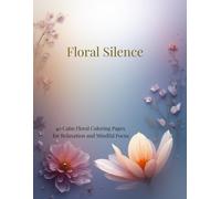 Floral Silence: 40 Calm Floral Coloring Pages for Relaxation and Mindful Focus