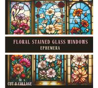 Floral Stained Glass Windows Ephemera to Cut and Collage: A Collection of Botanical Scrapbook Papers, Vintage Garden Illustrations & Nature Inspired ... Designs for Junk Journaling and Paper Crafts