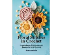 Floral Stitches in Crochet: Create Beautiful Blossoms, Bouquets, and Beyond