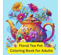 Floral Tea Pot Coloring Book for Adults: Relaxing Teapot Flower Pages Featuring Unique Illustrations of Bouquets, Gardens, Vintage Roses, Mandalas, Doodles, and Decorative Patterns for Women and Men