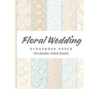Floral Wedding Scrapbook Paper: 222 Double-Sided Sheets in Romantic Flower Designs for Scrapbooking, Journaling, Collage, Card Making, Origami & Craft Projects