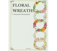 Floral Wreaths: A Botanical Coloring Book for Teens and Adults for Relaxation, Stress Relief & Mindfulness (Florals & Nature Coloring Collection)