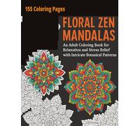 Floral Zen Mandalas: An Adult Coloring Book for Relaxation and Stress Relief with Intricate Botanical Patterns: 155 Intricate Floral Mandalas for Mindful Coloring, Relaxation & Stress Relief