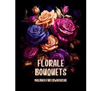 Florale Bouquets Malbuch für Erwachsene: Blumen und Blumensträuße für innere Ruhe und Entspannung