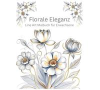 Florale Eleganz - Deluxe Floral Edition: Line Art Malbuch für Erwachsene: Mit 60 wunderschönen Blumenmotiven für Entspannung, Achtsamkeit & kreative Auszeit