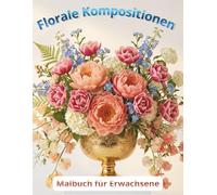Florale Kompositionen, Blumen-Ausmalbuch: Sträuße, Gärten und Blumenarrangements.