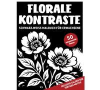 Florale Kontraste | Schwarz-Weiß Malbuch für Erwachsene: 50 monochrome Blumen und Pflanzen Motive mit reichhaltigen Details zum Ausmalen für ... für Achtsamkeit, Entspannung und Stressabbau)
