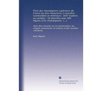 Flore des champignons supérieurs de France les plus importants à connaître (comestibles et vénéneux). 1607 espèces ou variétés--56 planches avec 486 ... culture et des recettes culinaires: Volume 1