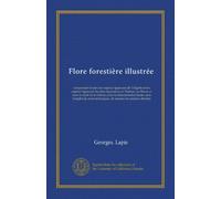 Flore forestière illustrée: comprenant toutes les expèces ligneuses de l'Algérie et les espèces ligneuses les plus répandues en Tunisie, au Maroc et ... techniques, de touutes les espèces décrites