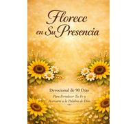 Florece en Su Presencia: Devocional de 90 Días para Fortalecer Tu Fe y Acercarte a la Palabra de Dios