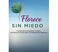 FLORECE SIN MIEDO: El método para reprogramar tu mente y convertirte en la mujer segura y empoderada que quieres ser