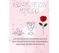 FLORECE SIN MIEDO: Los 3 pasos del crecimiento personal para convertirte en la mujer empoderada y segura que siempre mereciste ser