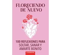 Floreciendo De Nuevo: 100 Reflexiones Para Soltar, Sanar y Amarte Bonito (Todo Será Bonito)