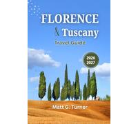 Florence and Tuscany Travel Guide 2026 - 2027: Discover Hidden Gems, Culinary Delights, and Timeless Experiences