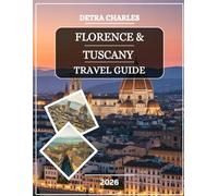 Florence and Tuscany Travel Guide 2026: Discover Renaissance Wonders, Hilltop Villages, Vineyards, Artisan Markets, Coastal Escapes, Scenic Drives, ... with Practical Tips and Detailed Maps