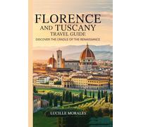 Florence and Tuscany Travel Guide: Discover the Cradle of the Renaissance