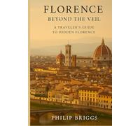 Florence: Beyond the Veil: A Traveler’s Guide to Hidden Florence