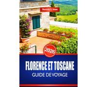 FLORENCE ET TOSCANE GUIDE DE VOYAGE 2026: Découvrez l'art de la Renaissance italienne et les sites du patrimoine culturel