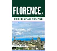 FLORENCE GUIDE DE VOYAGE 2025-2026: Patrimoine artistique, monuments historiques et vie toscane