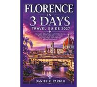 FLORENCE IN 3 DAYS TRAVEL GUIDE 2027: A Complete 3-Day Italy itinerary with Hidden Gems, Renaissance Landmarks, Local food, Day Trips, Maps, and Insider Tips for First -Time Visitors