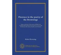 Florence in the poetry of the Brownings: being a selection of the poems of Robert and Elizabeth Barrett Browning which have to do with the history, the scenery and the art of Florence