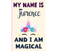 Florence: My Name is Florence and I am magical cute Notebook : A Perfect Birthday Gift Idea For Girls With Florence Name for unicorn lovers: 6 x 9 120 pages.write, Doodle, Sketch, Create!