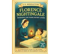 Florence Nightingale Biography for Young History Lovers: A Courageous Story of the Nurse Who Lit Hope in the Darkest Places (Extraordinary People in History for Kids)