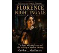 Florence Nightingale: The Lady with the Lamp and the Making of Modern Nursing: 8 (Victorian Power Players)
