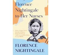 Florence Nightingale to Her Nurses: With a Chapter From 'Beneath the Banner, Being Narratives of Noble Lives and Brave Deeds' by F. J. Cross