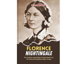 FLORENCE NIGHTINGALE: War, Statistics, and the Birth of Evidence-Based Care The Woman Who Redefined Modern Nursing
