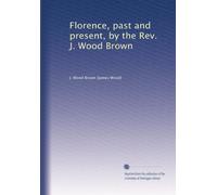 Florence, past and present, by the Rev. J. Wood Brown