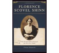 Florence Scovel Shinn: The Woman Who Changed the Way We Think: The Untold Story of the Visionary Writer Who Revealed the Power of Faith and Words