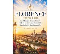 FLORENCE TRAVEL GUIDE 2026/2027: Local Streets, Tuscan Flavors, Hidden Corners, and Memorable Days in Italy’s Renaissance City