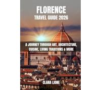 FLORENCE TRAVEL GUIDE 2026: A JOURNEY THROUGH ART, ARCHITECTURE, CUISINE, LIVING TRADITIONS & MORE