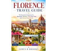 FLORENCE TRAVEL GUIDE: The Essential Companion for Museums, Markets, Food, Day Trips, and Cultural Experiences