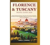 FLORENCE & TUSCANY TRAVEL GUIDE 2026: Explore Renaissance Florence, Siena, Pisa & the Tuscan Countryside - Best Places to Visit, Wine Regions, Hill Towns, Scenic Drives, and Easy 5-Day to 10-Day Itine