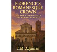 Florence's Romanesque Crown: The Relics and Rituals of San Miniato al Monte (Pilgrimage to the Sacred: Italy's Holy Shrines)