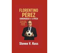 Florentino Pérez: Kingmaker Of The Pitch: He saw what others couldn’t and built it anyway