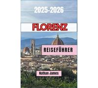 Florenz REISEFÜHRER 2025-2026: Versteckte Ecken, zeitlose Kunst und die Seele der Renaissancestadt