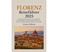 FLORENZ REISEFÜHRER 2025: Ein umfassender Reiseführer zu den wichtigsten Sehenswürdigkeiten und verborgenen Schätzen von Florenz sowie Expertentipps für Abenteuer-Neulinge.