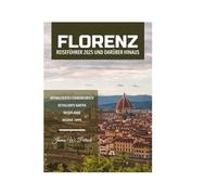 FLORENZ REISEFÜHRER 2025 UND DARÜBER HINAUS