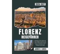 FLORENZ REISEFÜHRER 2026-2027: Entdecken Sie die Toskana mit Tagesausflügen nach Siena, Pisa und ins Chianti-Gebiet, lokalen Speisen und Weinen sowie wichtigen Besuchertipps