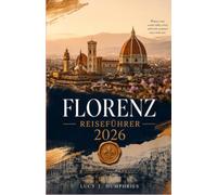 FLORENZ REISEFÜHRER 2026: Ein Insider-Begleiter zu Renaissance- Sehenswürdigkeiten, toskanischer Küche, versteckten Schätzchen, Tagesausflügen, lokaler Kultur und praktischer Reiseplanung
