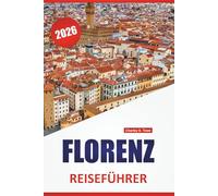 FLORENZ REISEFÜHRER 2026: Top-Aktivitäten, Kunstmuseen, historische Sehenswürdigkeiten, Wanderrouten und lokale kulinarische Stopps in Mittelitalien