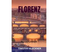 FLORENZ REISEFÜHRER: Top-Sehenswürdigkeiten, Geheimtipps, Museen, Kulinarik, Wein, Kunst & perfekte Reiserouten im Herzen der Toskana