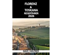 FLORENZ & TOSKANA REISEFÜHRER 2026: Ein praktischer Leitfaden für Reiserouten, Sehenswürdigkeiten, lokale Kultur, kulinarische Erlebnisse, Transport und clevere Reiseplanung