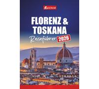 Florenz & Toskana REISEFÜHRER 2026: Entdecken Sie Italiens Kunststädte mit Tagesausflügen, Weinstraßen, Karten, Reiserouten und lokalen Tipps