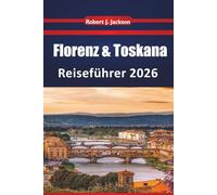 Florenz & Toskana Reiseführer 2026: Erkundung von Renaissance-Sehenswürdigkeiten, Weinrouten, Museen, lokalen Esstraditionen und malerischen Hügelstädten in Mittelitalien